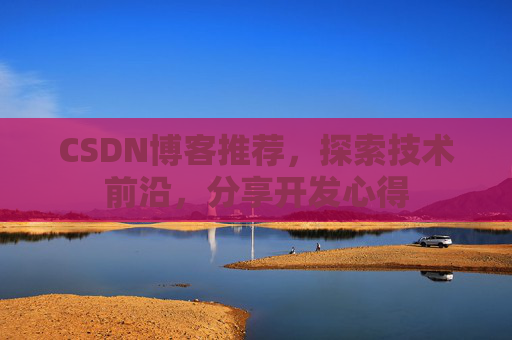 CSDN博客推荐，探索技术前沿，分享开发心得